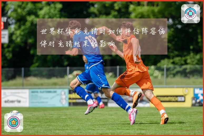 世界杯体彩竞猜时如何评估阵容伤停对竞猜结果的影响