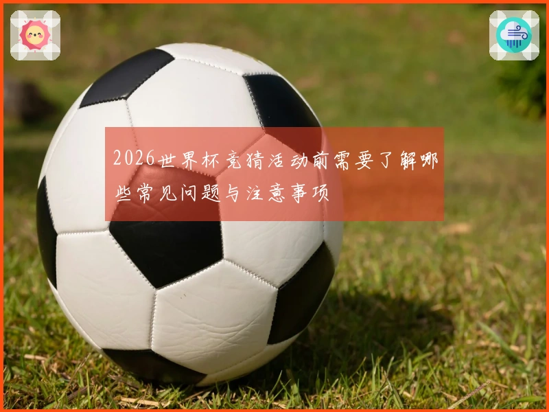 2026世界杯竞猜活动前需要了解哪些常见问题与注意事项